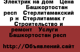 Электрик на дом › Цена ­ 100 - Башкортостан респ., Стерлитамакский р-н, Стерлитамак г. Строительство и ремонт » Услуги   . Башкортостан респ.